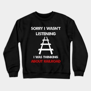 sorry i wasn't listening i was thinking about train railroad Crewneck Sweatshirt